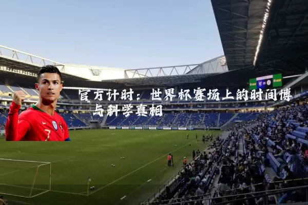 官方计时:世界杯赛场上的时间博弈与科学真相