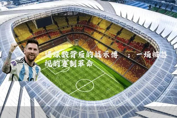 进球数背后的战术博弈:一场被忽视的赛制革命