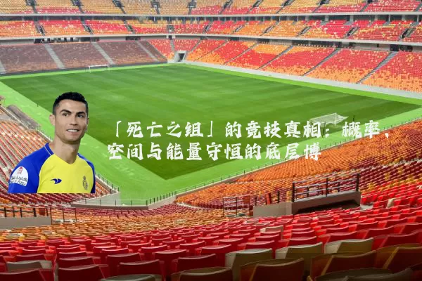 「死亡之组」的竞技真相:概率、空间与能量守恒的底层博弈