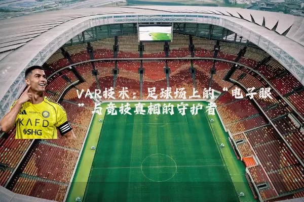 VAR技术:足球场上的“电子眼”与竞技真相的守护者