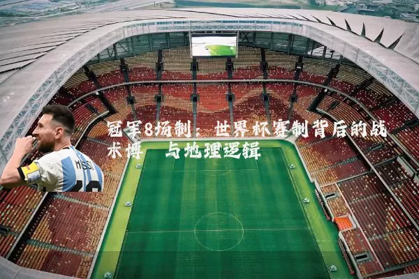 冠军8场制:世界杯赛制背后的战术博弈与地理逻辑