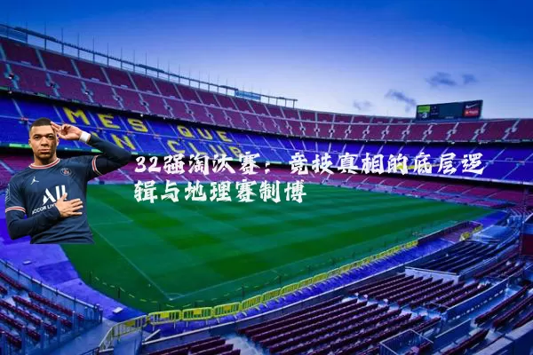 32强淘汰赛:竞技真相的底层逻辑与地理赛制博弈