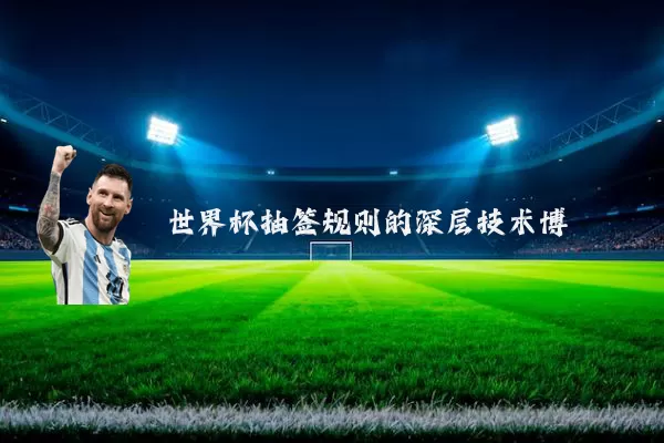 世界杯抽签规则的深层技术博弈