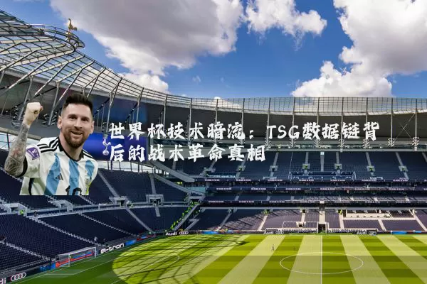 世界杯技术暗流：TSG数据链背后的战术革命真相