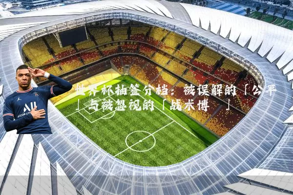 世界杯抽签分档:被误解的「公平」与被忽视的「战术博弈」