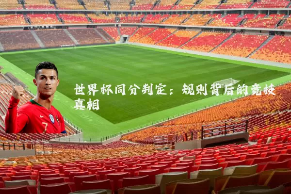 世界杯同分判定:规则背后的竞技真相