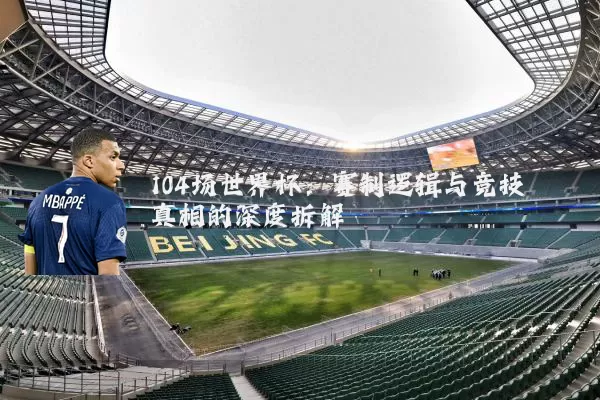 104场世界杯:赛制逻辑与竞技真相的深度拆解