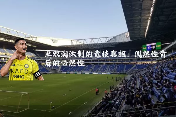 单败淘汰制的竞技真相:偶然性背后的必然性